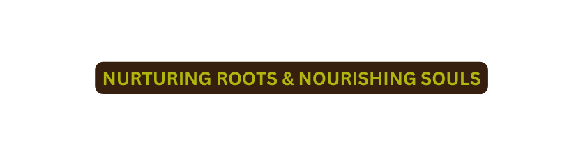 NURTURING ROOTS NOURISHING SOULS